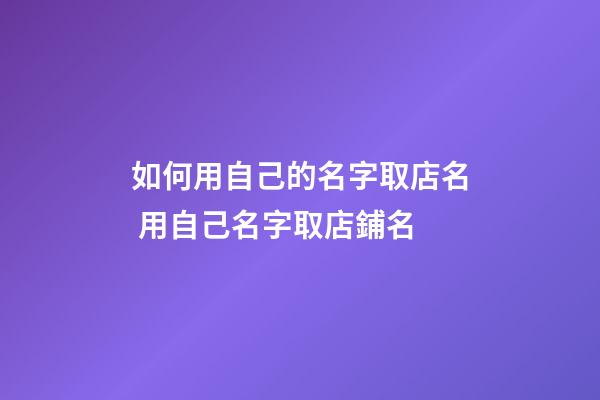 如何用自己的名字取店名 用自己名字取店鋪名-第1張-店鋪起名-玄機派